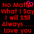 Red pixelated text on black background repeats 'No Matter What I Say I will still Always.... Love you' with a pink heart symbol replacing the 'o' in 'Matter' in one instance.