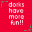 Red background with white text reading "dorks have more fun!!" and green star-shaped pixel decorations.
