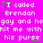 Bright pink background with repeated white pixelated text reading 'I called Brendan gay and hegay and he hit me with his purse' in three , each containing the same phrase