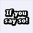 Pixelated black-and-white text reads "If you say so!" in two lines on a light gray background.