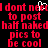 Red pixelated text on black background repeats 'I dont need to post half naked pics to be cool' with a white cursor blinking at 'need' in the first line.