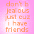 A static image with a pink background and orange text reading "don't b jealous just cuz i have friends" in a pixelated font.