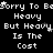 Black background with white pixelated text repeating 'Sorry To Be Heavy But Heavy Is The Cost' in a pattern, some letters partially obscured by white stars