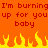 Pixelated orange background with red text repeating 'I'm burning up for you baby' and yellow-orange flames at the bottom.