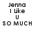 Pixelated text displays 'Jenna I like U so much' in two identical side-by-side with black letters on white background