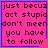 Pixelated pink background with blue border and black text reading "just becuze act stupid don't meen you have to follow" in four