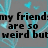 Gray background with cyan heart shapes and text reading 'my friend:thats why are so i love weird but them (=' in black pixelated font.