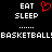 Black background with white pixelated text 'EAT SLEEP' above dotted lines and 'BASKETBALL! BASKETBALL!' below, plus a red heart symbol between the two 'EAT SLEEP' sections.