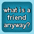 Two adjacent blue square icons with pixelated white text reading "what is a friend anyway?" and "cause I sure don't know." on light blue background.