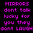 A static image displays repeated text in bright pink pixelated font on a black background, forming three identical horizontal of the phrase "MIRRORS dont talk lucky for you they dont LAUGH" with no visible motion or animation changes