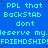 Blue background with repeated cyan text 'PPL that BackStab dont' and 'eserve my.FRIENDSHIP!FRIENDSHIP!' in a pattern