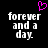 Pixelated text 'forever and a day' in white on black background with pink heart symbol above left text block.