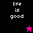 Pixelated text 'life is good' appears in white on black, magenta, and pink backgrounds with a small star icon changing color.