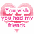 Pixelated pink heart-shaped icon with layered text reading 'You wish you had my friends' in varying shades of pink.