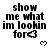 Black text on white background reads "show me what im lookin for<3" with a small heart symbol below, displayed in a of repeated identical frames