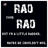Black background with white pixelated text reading 'RAD YOUR RAD' and 'BUT I'M A LITTLE RADER. MAYBE WE SHOULDN'T HUG.' in a of identical frames