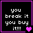 Black background with white pixelated text reading "you break it you buy it!!!" and a pink heart symbol, framed by purple border.