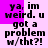 Pixelated text on a pink and white background with purple accents, repeating 'ya, im weird. u got a problem w/tht?!' in a