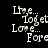 Pixelated white text on black background with heart symbols replacing 'o' in 'Live', 'Toget', 'Love', and 'Fore' across two identical side-by-side frames.