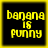Four identical pixelated yellow text on black backgrounds with yellow borders, each displaying 'banana is punny' in a blocky font