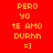 Red background with yellow text reading 'PERO YO TE AMO DURHH =]' in a of three and two , where the middle 's top is black