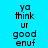 A static image with blue background displaying repeated text 'ya think ur good enuf' in black pixelated font across three