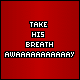 Red background with white pixelated text reading 'TAKE HIS BREATH AWAAAAAAAAY' in a of six identical