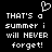 Pixelated white text on black background reads 'THAT'S a summer i will NEVER forget!' with heart symbol above left text block.