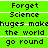 Green background with black text reading 'Forget Science huges mak the world go round' in a , repeated across multiple and