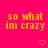Bright pink background with repeated orange text "so what im crazy" and small pixelated hearts in a