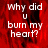 Red background with white text reading 'why did u burn my heart?' in pixelated font, displayed across four