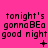 A bright pink background displays repeated text 'tonight's gonna BE a good night' with varying symbols beneath each phrase.