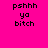Four pixelated text in a display 'pshhh ya bitch' on varying pink and purple backgrounds