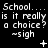 Black background with white pixelated text repeating 'School... is it really a choice? ~sigh' across three , with small white symbols between
