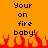 Pixelated orange background with black text reading 'Your on fire baby!' and red pixel flames at the bottom.