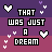 Pixel art animation of text 'THAT WAS JUST A DREAM' with heart symbols, alternating between solid and outlined hearts on purple/maroon backgrounds.