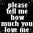 A black background displays repeated white text reading 'please tell me how much you love me' in a pattern with small white dots scattered throughout