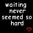 Pixelated text reads 'waiting never seemed so hard' in white on black, with two red heart symbols below the rightmost line.