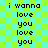 Pixelated text repeats 'i wanna love you' on a checkered green and cyan background with no visible animation changes.