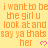 A static image with orange text on a yellow background repeating 'i want to be the girl u look at and say ya thats her' alongside pink heart symbols.