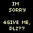 Pixelated text displays 'IM SORRY' and '4GIVE ME, PLZ??' in two vertical on a black background