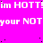 A static image with a bright pink background displaying repeated white text 'im HOTT!im HOTT!im HOTT!' and 'your NOTyour NOTyour NOT' in pixelated font.