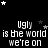 Black background with white pixelated text repeating 'Ugly is the world we're on' and scattered white and gray stars.