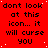 Red background with repeated black text reading 'dont look at this icon... it will curse you' in pixelated font, four of identical text blocks