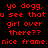Red pixelated text on four distinct background colors reads 'yo dogg, u see that girl over there?? nice frame.' across two