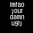 Pixelated text "Imfao your damn ugly" displayed in white on black, gray, and white backgrounds across four