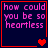 Four identical dark blue with red borders display pink text reading 'how could you be so heartless' and red heart symbols in various states