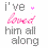 Pixelated text reads 'i've' with a small pink heart above, followed by 'loved', then 'him all along' in gray block letters.
