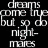 Animated text-based icon with shifting color and position of 'dreams', 'come true', 'but so do', 'nightmares' phrases on black background.