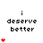 Pixelated text "i deserve better" with red heart symbols appearing and increasing in number across frames.